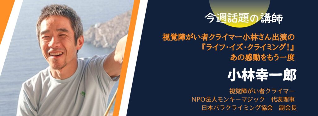【今週話題の講師 vol.46】</br>視覚障がいクライマー小林さん出演の 『ライフ・イズ・クライミング！』 あの感動をもう一度
