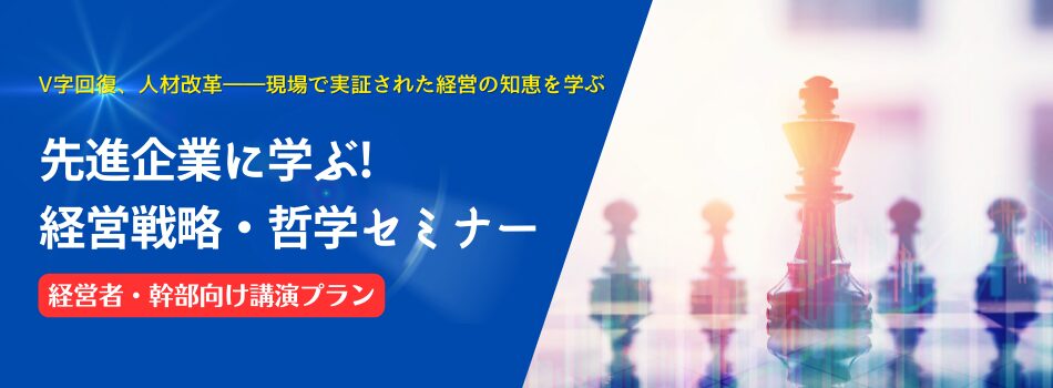 先進企業に学ぶ! 経営戦略・哲学セミナー【経営者・幹部向け講演プラン】